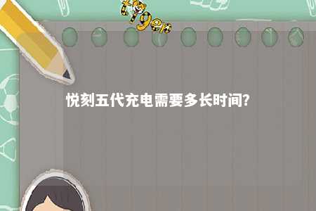 悦刻五代充电需要多长时间
？ 