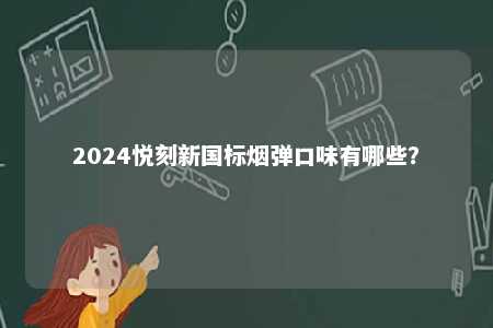 2024悦刻新国标烟弹口味有哪些	？ 